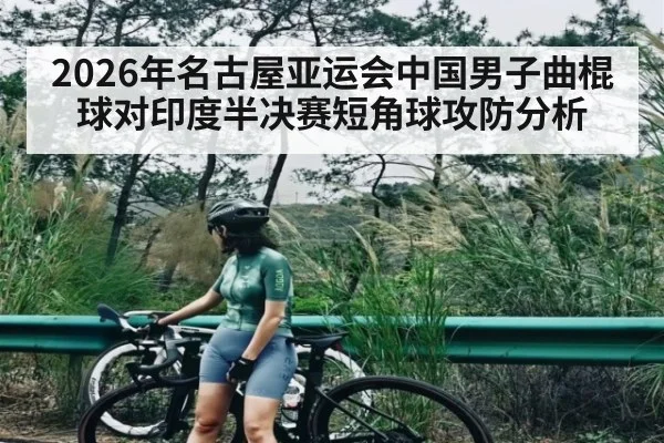 2026年名古屋亚运会中国男子曲棍球对印度半决赛短角球攻防分析