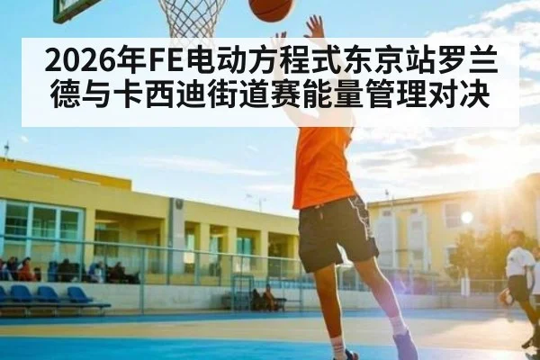 2026年FE电动方程式东京站罗兰德与卡西迪街道赛能量管理对决