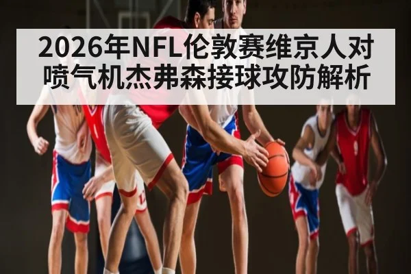 2026年NFL伦敦赛维京人对喷气机杰弗森接球攻防解析